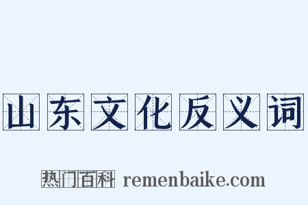 山东文化反义词是什么意思的图片